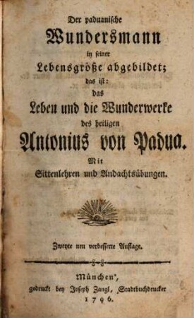 Der paduanische Wundersmann in seiner Lebensgröße abgebildet; das ist: das Leben und die Wunderwerke des heiligen Antonius von Padua : Mit Sittenlehren und Andachtsübungen