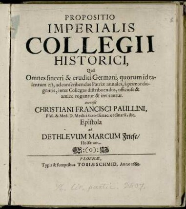 Propositio Imperialis Collegii Historici : Qua Omnes sinceri & eruditi Germani, quorum id talentum est, ad conscribendos Patriae annales, a primordiogentis, inter Collgeas distribuendos, officiose & amice rogantur & invitantur