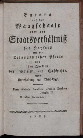 Europa auf der Waagschaale oder das Staatsverhältniß des Kaysers mit der Ottomanischen Pforte aus den Quellen der Politik und Geschichte : Eine Unterhaltung am Reichstage