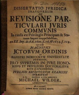 Dissertatio Jvridica Inavgvralis De Revisione Particulari Jvris Commvnis In causis ex Privilegio Principum & Statuum Imperii inappellabilibus, ex RR. Imp. de AA. 1600. §. 16. & 1654. §. 113.