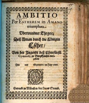 Ambitio Per Estherem In Amano triumphata : Von der Jugendt deß Churfürstl. Gymnasij zu Burgkhausen vorgestellt ; Den [...] vnd [...] September. im Jahr 1666 = Vberwundner Ehrgeitz Deß Aman durch die Königin Esther