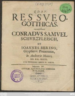 Res Sueo-Gotthicas, recensebunt Conradus Samuel Schurzfleisch, Et Joannes Bering, Gryphisw. Pomeranus, In Auditorio Maiori, XIX. Kal. Sextil.