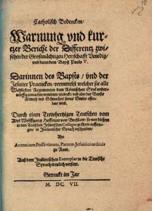 Catholisch Bedencken, Warnung und Kurtzer Bericht der Differentz zwischen der Großmächtigen Herrschafft Venedig und dann dem Babst Paulo V., Darinnen des Bapsts und der Jesuiter Practicken ... offenbart wird