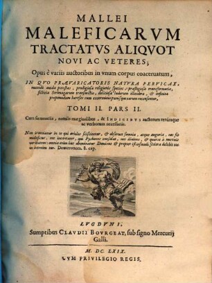 Mallevs Maleficarvm, Maleficas et Earvm haeresim frameâ conterens, Ex Variis Avctoribvs Compilatvs, & in quatuor Tomos iustè distributus, Qvorvm Dvo Priores Vanas Daemonvm versutias, praestigiosas eorum delusiones, superstitiosas Strigimagarum caeremonias, horrendos etiam cum illis congressus, exactam denique tam pestiferae sectae disquisitionem, & punitionem complectuntur. Tertius praxim Exorcistarum ad Daemonum, & Strigimagarum maleficia de Christi fidelibus pellenda; Quartus verò Artem Doctrinalem, Benedictionalem, & Exorcismalem continent, 2,2. Cum summariis, notulis marginalibus, & Indicibvs auctorum rerúmque ac verborum necessariis