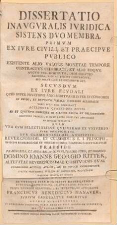 Dissertatio inauguralis iuridica sistens duo membra: Primum ex iure civili et praecipue publico, existente alio valore monetae tempore contractus celebrati secundum ex iure feudali quid super fructibus anni mortuarii inter successores in feudo, et defuncti vasalli haeredes allodiales varii iuris esse oporteat?