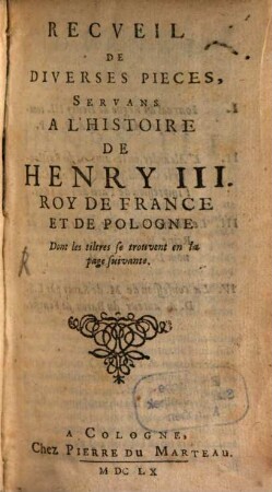 Recueil des diverses pièces servans à l'histoire de Henry III., roy de France et de Pologne