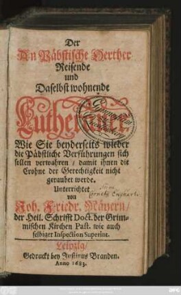 Der An Päbstische Oerther Reisende und Daselbst wohnende Lutheraner : Wie Sie beyderseits wieder die Päbstliche Verführungen sich sollen verwahren/ damit ihnen die Crohne der Gerechtigkeit nicht geraubet werde