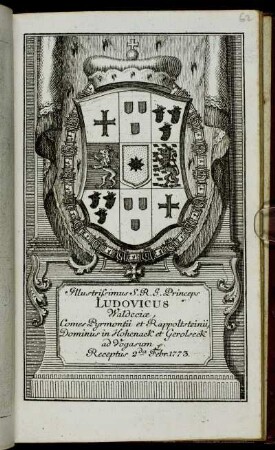 Illustrissimus S.R.I. Princeps Ludovicus Waldeciæ, Comes Pyrmontii et Rappoltsteinii, Dominus in Hohenack et Gerolseck ad Vogasum &c. Receptus 2da Frebr. 1773