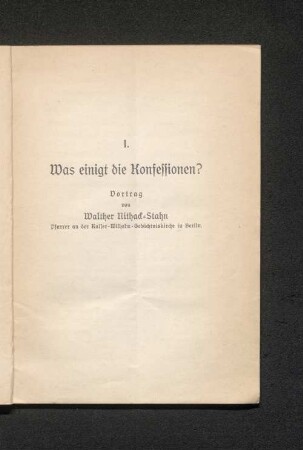 I. Was einigt die Konfessionen? Vortrag von Walther Nithack-Stahn Pfarrer an der Kaiser-Wilhelm-Gedächtniskirche in Berlin.