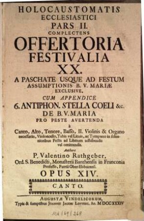 HOLOCAUSTOMATIS ECCLESIASTICI PARS II. COMPLECTENS OFFERTORIA FESTIVALIA XX. ... à Canto, Alto, Tenore, Basso, II. Violinis & Organo necessariis, Violoncello, Tubis vel Lituis, ac Tympano in solennioribus Festis ad Libitum adhibendis vel omittendis. Authore P. Valentino Rathgeber, ... OPUS XIV