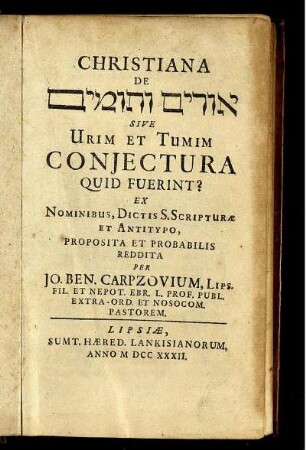 Christiana De ûrîm we-tûmîm Sive Urim Et Tumim Conjectura Quid Fuerint? : Ex Nominibus, Dictis S. Scripturæ Et Antitypo, Proposita Et Probabilis Reddita