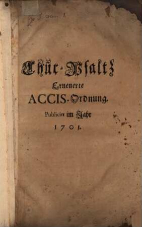 Chur-Pfaltz Erneuerte Accis-Ordnung : Publicirt im Jahr 1701. ; [Signatum Heydelberg den 15. Februarij Anno 1701.]