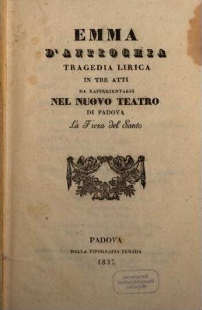 Emma d'Antiochia : tragedia lirica in tre atti ; da rappresentarsi nel Nuovo Teatro di Padova la fiera del Santo
