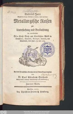 2: Gabriel Jars Mitglied der königl. Akademie zu London, Paris und Lyon. Metallurgische Reisen zur Untersuchung und Beobachtung der vornehmsten Eisen- Stahl- Blech- und Steinkohlen-Werke in Deutschland, Schweden, Norwegen, England, und Schottland : vom Jahr 1757 bis 1769.