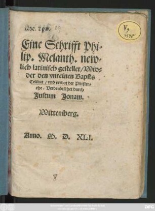 Eine Schrifft Phi=||lip. Melanth. new=||lich latinisch gestellet/ Wid=||der den vnreinen Bapsts || Celibat/ vnd verbot der Priester=||ehe. Verdeudtschet durch || Justum Jonam.|| Wittemberg.||