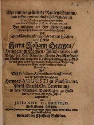 Der immer grünende Rauten-Stamm, und dessen unverwelckliche Glückseligkeit im Leben, Sterben und nimmer verderben aus dem XXX. Cap. I. B. der Chronic. vers. 28. Bey endigung der Vier Klage-Wochen über den höchstbetauerlichen tödtlichen Hintritt Deß ... Herrn Johann Georgen, Hertzogen zu Sachsen ...