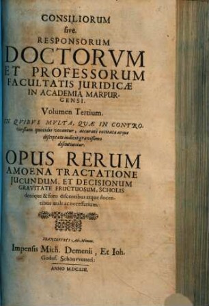 Consiliorum Sive Responsorum Doctorvm Et Professorum Facultatis Iuridicae In Academia Marpurgensi, Opera Omnia In Volumina Quatuor Distributa : In Quibus Multa, Quae In Controversiam Quotidie Vocantur, Accurate Excitata Atque Disceptata Judicio Gravissimo Discutiuntur, 3