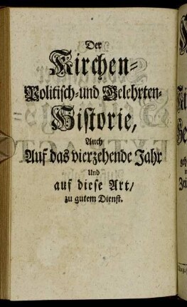 Der Kirchen- Politisch- und Gelehrten-Historie, Auch Auf das vierzehende Jahr Und auf diese Art/ zu gutem Dienst.
