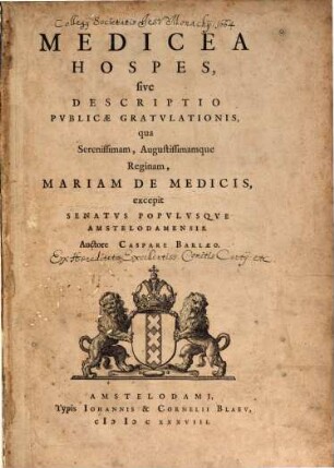 Medicea Hospes, sive Descriptio Pvblicae Gratvlationis, qua ... Mariam De Medicis, excepit Senatvs Popvlvsqve Amstelodamensis
