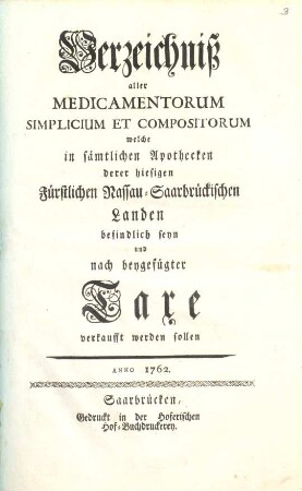 Verzeichniß aller Medicamentorum Simplicium Et Compositorum welche in sämtlichen Apothecken derer hiesigen Fürstlichen Nassau-Saarbrücken Landen befindlich seyn und nach beygefügter Taxe verkauft werden sollen