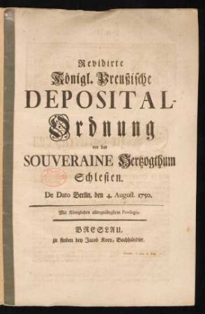 Revidirte Königl. Preußische Deposital-Ordnung vor das Souveraine Hertzogthum Schlesien : De Dato Berlin, den 4. August. 1750.