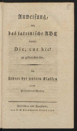 Anweisung, wie das lateinische ABC betitelt: Dic, cur hic! zu gebrauchen sey : für Lehrer der untern Klassen in den Gelehrtenschulen