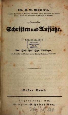 Dr. J.A. Möhler's, ernannten Domdecans zu Würzburg und Ritters des kgl. bayerischen St. Michael-Ordens, ehedem ord. Professors der Theologie zu München, gesammelte Schriften und Aufsätze, 1