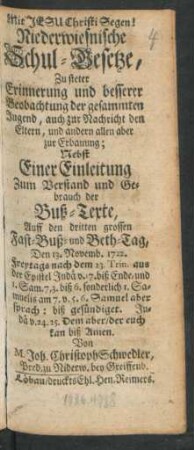 Niederwiesnische Schul-Gesetze, Zu steter Erinnerung und besserer Beobachtung der gesammten Jugend, auch zur Nachricht den Eltern, und andern allen aber zur Erbauung : Nebst Einer Einleitung Zum Verstand und Gebrauch der Buß-Texte, Auff den dritten grossen Fast-Buß- und Beth-Tag, Den 13. Novemb. 1722. ...