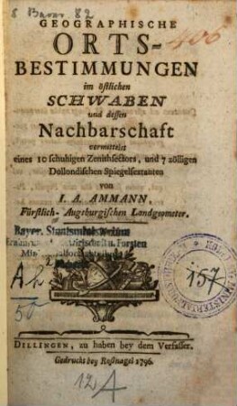 Geographische Orts-Bestimmungen im östlichen Schwaben und dessen Nachbarschaft : vermittelst eines 10schuhigen Zenithsectors, und 7zölligen Dollondischen Spiegelsextanten