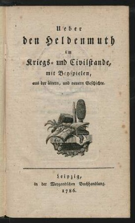 Ueber den Heldenmuth im Kriegs- und Civilstande, mit Beyspielen, aus der ältern, und neuern Geschichte