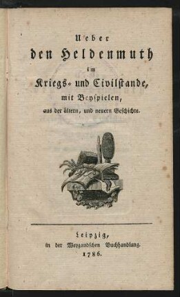 Ueber den Heldenmuth im Kriegs- und Civilstande, mit Beyspielen, aus der ältern, und neuern Geschichte
