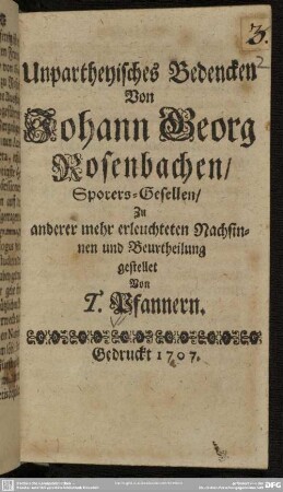 Unpartheyisches Bedencken Von Johann Georg Rosenbachen, Sporers-Gesellen : Zu anderer mehr erleuchteten Nachsinnen und Beurtheilung gestellet