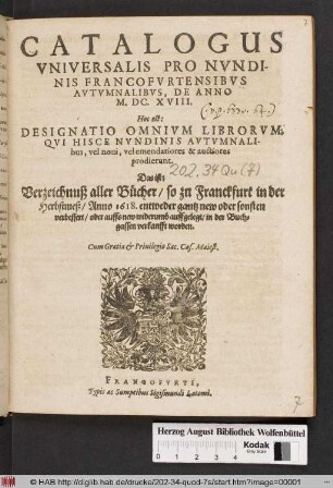 Catalogus Universalis Pro Nundinis Francofurtensibus Autumnalibus, De Anno M.DC.XVIII. Hoc est: Designatio Omnium Librorum, Qui Hisce Nundinis Autumnalibus, vel novi, vel emendatiores & auctiores prodierunt. Das ist: Verzeichnuß aller Bücher/ so zu Franckfurt in der Herbstmeß/ Anno 1618. ... in der Buchgassen verkaufft worden