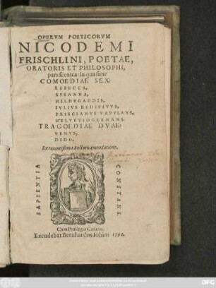 OPERVM POETICORVM || NICODEMI || FRISCHLINI, POETAE,|| ORATORIS ET PHILOSOPHI,|| pars scenica: in qua sunt || COMOEDIAE SEX:|| REBECCA,|| SVSANNA,|| HILDEGARDIS,|| IVLIVS REDIVIVVS,|| PRISCIANVS VAPVLANS,|| HELVETIOGERMANI.|| TRAGOEDIAE DVAE:|| VENVS,|| DIDO.|| Ex recentißima Auctoris emendatione.||