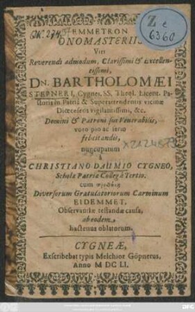 Emmetron Onomasteriis Viri Reverendi admodum ... Dn. Bartholomaei Stepneri, Cygnei, SS. Theol. Licent. Pastoris ... Domini & Patroni sui Venerabilis, voto pio ac ferio felicit andis, nuncupatum a Christiano Daumio Cygneo, Scholae Patriae Collega Tertio ...