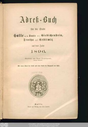 1896: Adreß-Buch für die Stadt Halle a. d. Saale nebst Ammendorf, Beesen, Radewell, Böllberg, Wörmlitz, Passendorf, Nietleben, Dölau, Lettin, Diemitz, Büschdorf und Bruckdorf : auf das Jahr ...