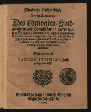 Christliche Leichpredigt/ Bey der Begräbnüß Des ... Herrn Caspar Meuschen/ Fürstlichen Hessischen geheimbden CammerSecretarii, welcher am 7. Aprilis zu Cassel ... entschlaffen/ und den 10. darauff in der StifftsKirchen daselbst ... zur Erden bestattet worden