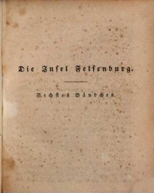 Die Insel Felsenburg oder wunderliche Fata einiger Seefahrer : Eine Geschichte aus dem Anfange des 18. Jahrhunderts, 6. (1840). - 270 S.