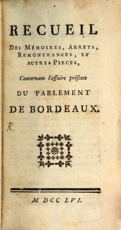 Recueil Des Mémoires, Arrets, Remontrances, Et Autres Pieces, Concernant l' affaire présente Du Parlement De Bordeaux