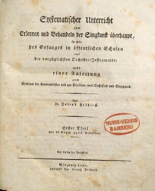 Systematischer Unterricht zum Erlernen und Behandeln der Singkunst überhaupt, sowie des Gesanges in öffentlichen Schulen und der vorzüglichsten Orchester-Instrumente : nebst einer Anleitung zum Studium der Harmonielehre und zur Direktion eines Orchesters und Singchores, 1,[1]