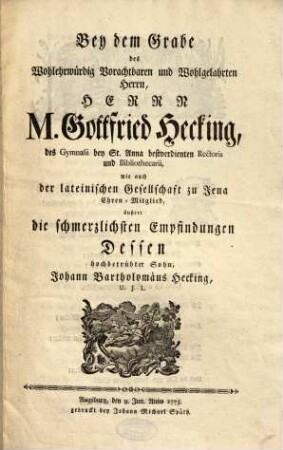 Bey dem Grabe des Wohlehrwürdig Vorachtbaren und Wohlgelahrten Herrn, Herrn M. Gottfried Hecking, des Gymnasii bey St. Anna bestverdienten Rectoris und Bibliothecarii, wie auch der lateinischen Gesellschaft zu Jena Ehren- Mitglied, äußert die schmerzlichsten Empfindungen Dessen hochbetrübter Sohn, Johann Bartholomäus Hekcing, U. J. L.