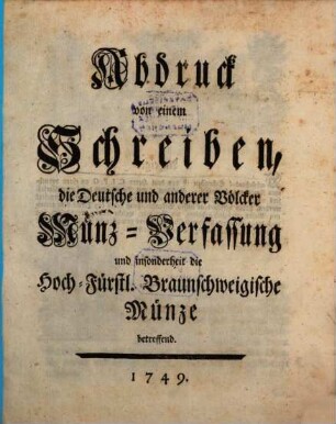 Abdruck von einem Schreiben, die Deutsche und anderer Völcker Münz-Verfassung und insonderheit die Hoch-Fürstl. Braunschweigische Münze betreffend