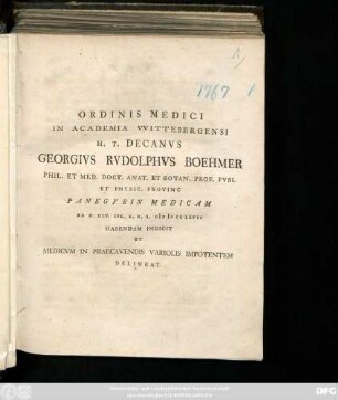 Ordinis Medici In Academia Wittebergensi H. T. Decanvs Georgivs Rudolphvs Boehmer Phil. Et Med. Doct. Anat. Et Botan. Prof. Pvbl Et Physic. Provinc Panegyrin Medicam Ad D. XIV. Ivl. A. R. S. MDCCLXVII Habendam Indicit Et Medicvm In Praecavendis Variolis Impotentem Delinaet