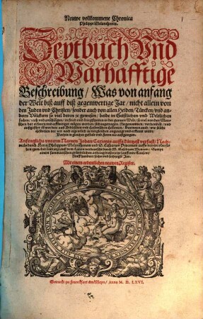Neuwe vollkommene Chronica Philippi Melanthonis. Zeytbuch Vnd Warhafftige Beschreibung Was von anfang der Welt biß auff diß gegenwertige Jar ... in Geistlichen vnd Weltlichen sachen rath vnd anschlägen in fried vnd kriegßzeiten in der gantzen Welt ... sich zugetragen fürgenommen verhandelt vnd außgeführt ist worden auß Biblischen vnd Heidnischen Historien ...