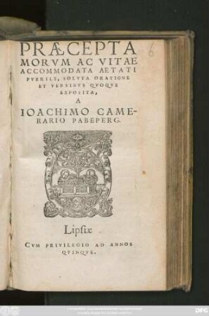PRAECEPTA || MORVM AC VITAE || ACCOMMODATA AETATI || PVERILI, SOLVTA ORATIONE || ET VERSIBVS QVOQVE || EXPOSITA,|| A || IOACHIMO CAME-||RARIO PABEPERG.||(EXPOSITIO || VERSVVM SOLO-||NIS, ET ALIORVM || QVORVNDAM VETE-||rum, Latina.||)
