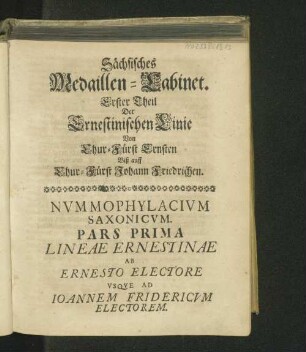 Sächsisches Medaillen-Cabinet. Erster Theil der Ernestinischen Linie Von Chur-Fürst Ernsten Biß auff Chur-Fürst Johann Friedrichen.