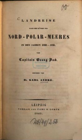 Landreise nach den Küsten des Nord-Polar-Meeres in den Jahren 1833 - 1835 : von Capitain Georg Back. Dt. von Karl André