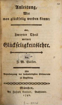 Glückseligkeitslehre aus Vernunftgründen, mit Rücksicht auf das Christenthum : Zunächst für seine Schüler, und denn auch für andere denkende Tugendfreunde, Zweyter Theil. Anleitung, Wie man glückselig werden könne: oder, Zweyter Theil meiner Glückseligkeitslehre