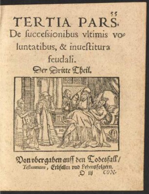 Tertia Pars. De successionibus ultimis voluntatibus, & investitura feudali. Der Dritte Theil. Von ubergaben auff den Todesfall/ Testamenten, Erbfellen und Lehensfolgern.