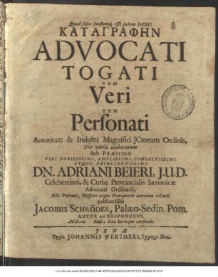 Katagraphēn Advocati Togati Tum Veri Tum Personati Autoritate & Indultu Magnifici ICtorum Ordinis, Pro virili elaboratam Sub Praesidio ... Dn. Adriani Beieri ... publico sistit Jacobus Schröder, Palaeo-Sedin. Pom. Autor Et Respondens. Ad diem Maii, loco horisque consuetis